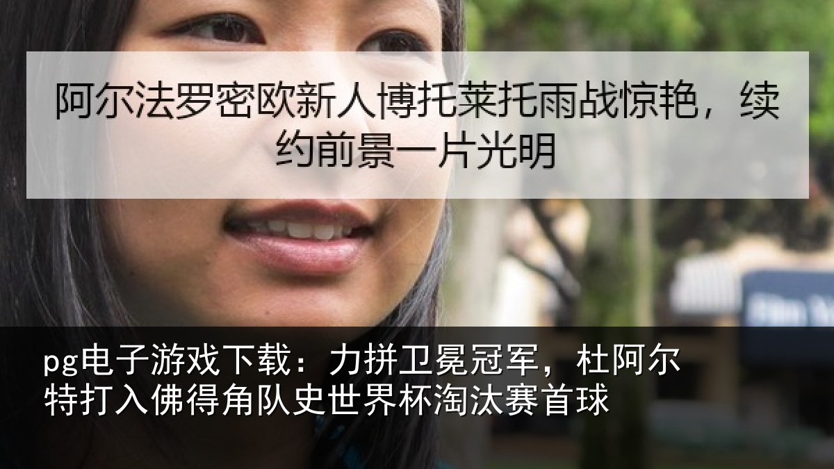 pg电子游戏下载:力拼卫冕冠军,杜阿相关情况史世界杯淘汰赛首球