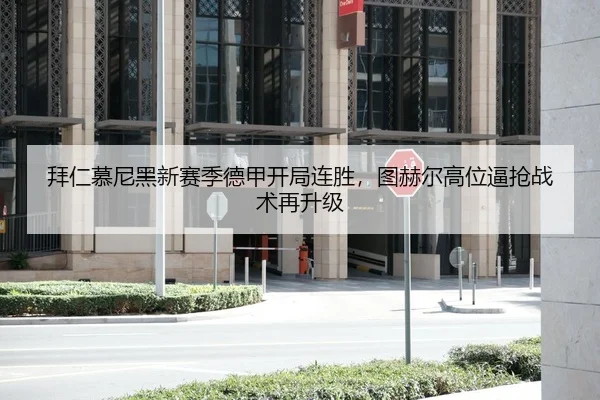 拜仁慕尼黑新赛季德甲开局连胜，图赫尔高位逼抢战术再升级