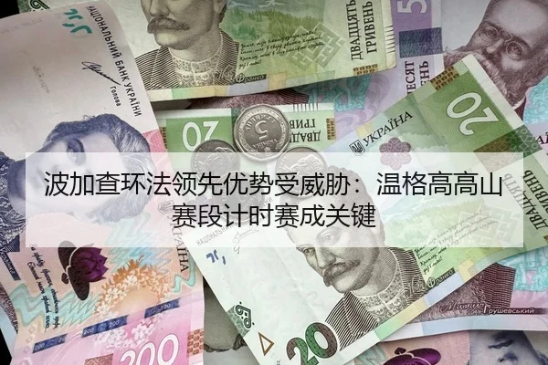 波加查环法领先优势受威胁：温格高高山赛段计时赛成关键