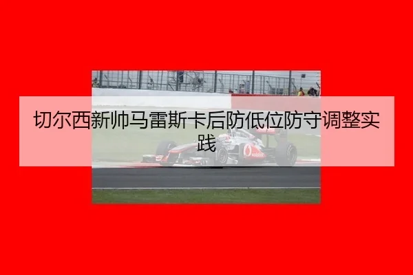 qie-er-xi-xin-shuai-ma-lei-si-ka-hou-fang-di-wei-fang-shou-tiao-zheng-shi-jian-3-721.jpg