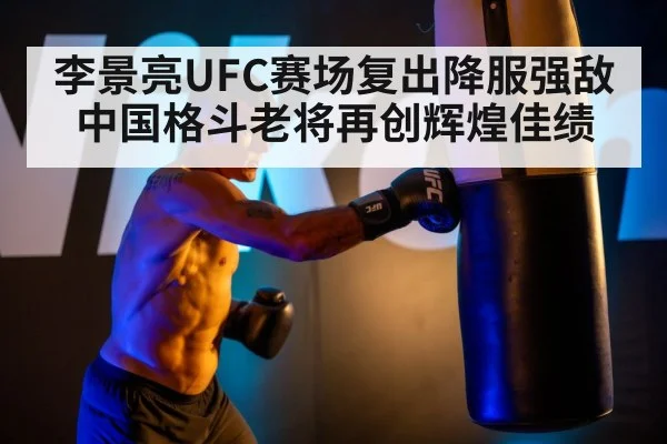 李景亮UFC赛场复出降服强敌 中国格斗老将再创辉煌佳绩