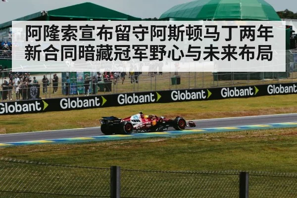 阿隆索宣布留守阿斯顿马丁两年 新合同暗藏冠军野心与未来布局