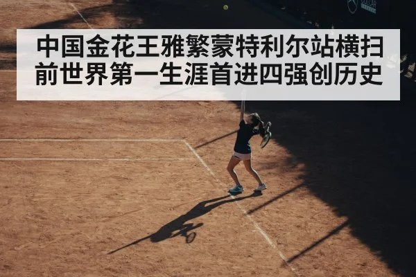 中国金花王雅繁蒙特利尔站横扫前世界第一生涯首进四强创历史