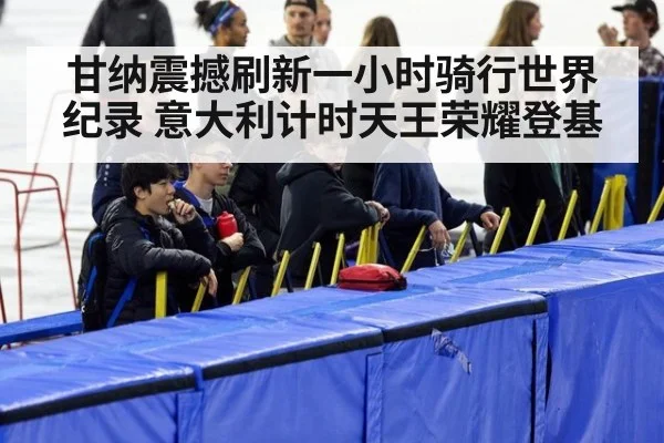 甘纳震撼刷新一小时骑行世界纪录 意大利计时天王荣耀登基